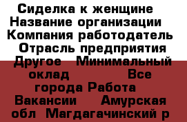 Сиделка к женщине › Название организации ­ Компания-работодатель › Отрасль предприятия ­ Другое › Минимальный оклад ­ 27 000 - Все города Работа » Вакансии   . Амурская обл.,Магдагачинский р-н